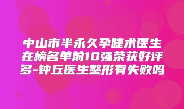 中山市半永久孕睫术医生在榜名单前10强荣获好评多-钟丘医生整形有失败吗