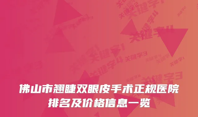 佛山市翘睫双眼皮手术正规医院排名及价格信息一览