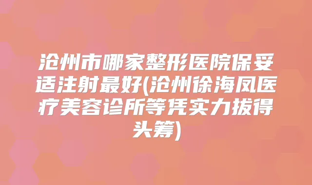 沧州市哪家整形医院注射好(沧州徐海凤医疗美容诊所等凭实力拔得头筹)