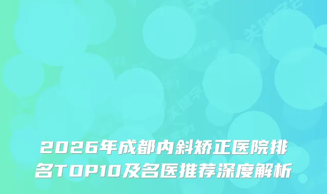 2026年成都内斜矫正医院排名TOP10及名医推荐深度解析