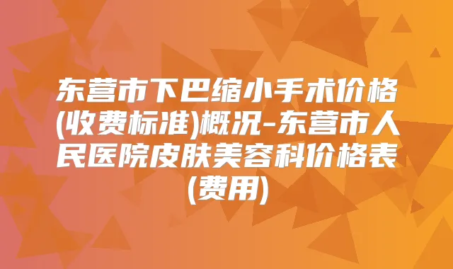 东营市下巴缩小手术价格(收费标准)概况-东营市人民医院皮肤美容科价格表(费用)