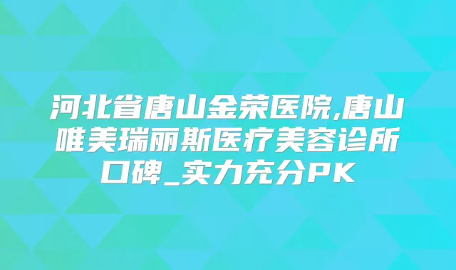 河北省唐山金荣医院,唐山唯美瑞丽斯医疗美容诊所口碑_实力充分PK
