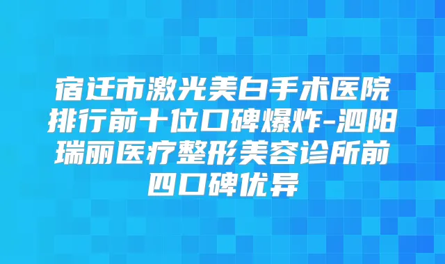 宿迁市激光美白手术医院排行前十位口碑爆炸-泗阳瑞丽医疗整形美容诊所前四口碑优异