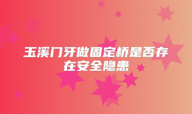 玉溪门牙做固定桥是否存在安全隐患