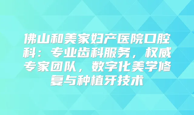 佛山和美家妇产医院口腔科：专业齿科服务，专家团队，数字化美学修复与种植牙技术