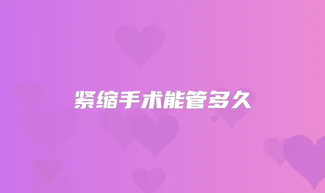 紧缩手术能管多久