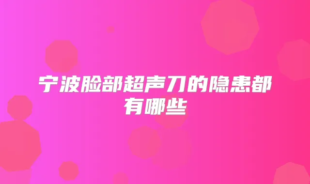 宁波脸部超声刀的隐患都有哪些