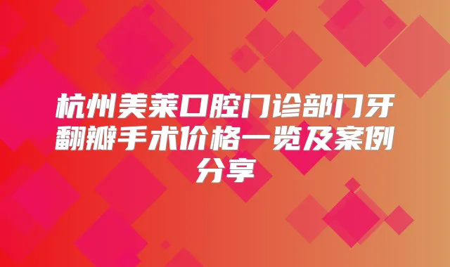 杭州美莱口腔门诊部门牙翻瓣手术价格一览及案例分享