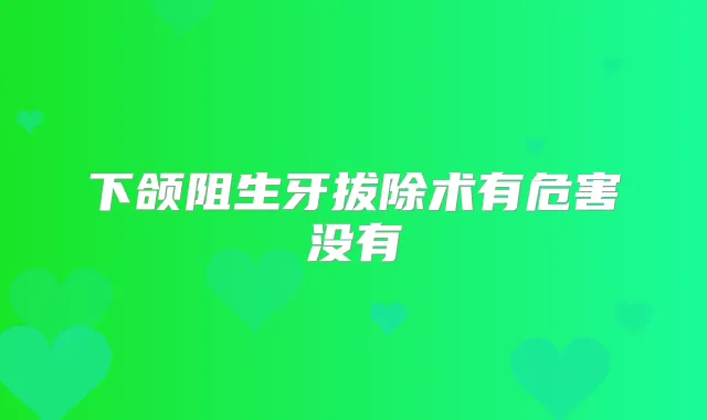 下颌阻生牙拔除术有危害没有