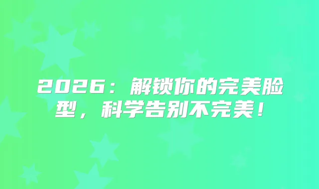 2026：解锁你的脸型，科学告别不！