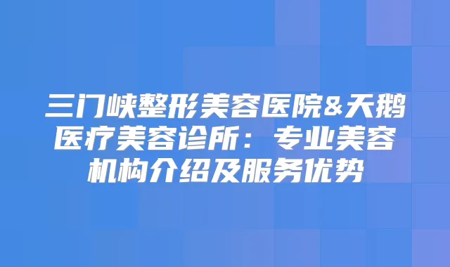 三门峡整形美容医院&天鹅医疗美容诊所：专业美容机构介绍及服务优势