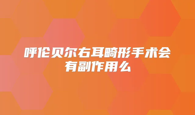 呼伦贝尔右耳畸形手术会有副作用么