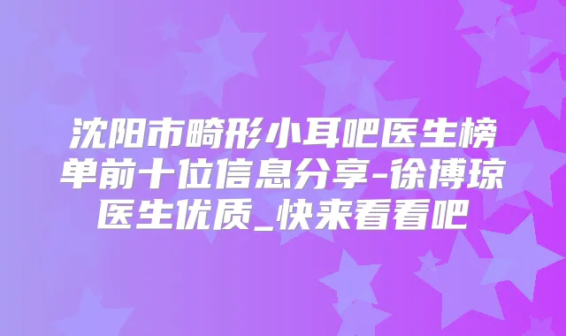 沈阳市畸形小耳吧医生榜单前十位信息分享-徐博琼医生优质_快来看看吧