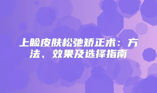 上睑皮肤松弛矫正术：方法、效果及选择指南