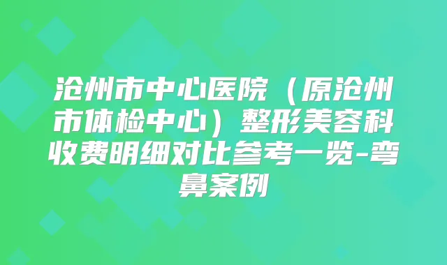 沧州市中心医院（原沧州市体检中心）整形美容科收费明细对比参考一览-弯鼻案例