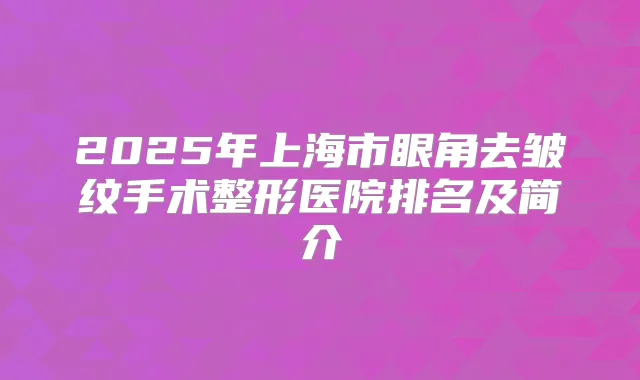 2025年上海市眼角去皱纹手术整形医院排名及简介