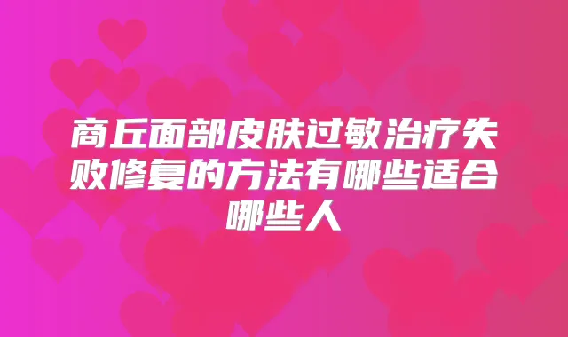 商丘面部皮肤过敏失败修复的方法有哪些适合哪些人