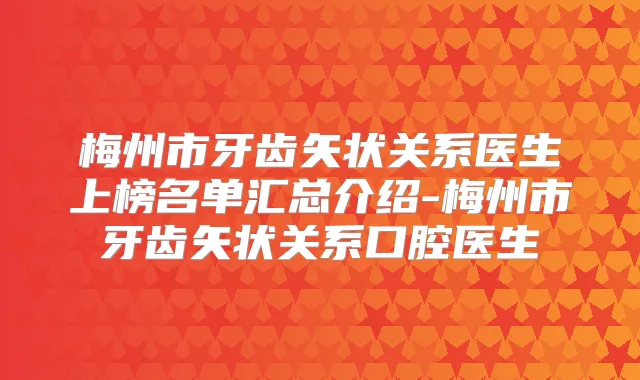 梅州市牙齿矢状关系医生上榜名单汇总介绍-梅州市牙齿矢状关系口腔医生