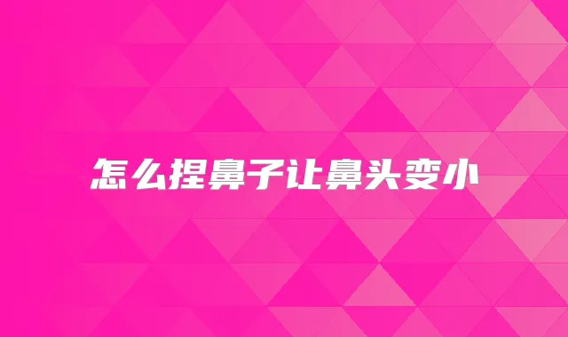 怎么捏鼻子让鼻头变小
