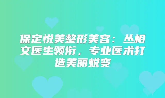 保定悦美整形美容：丛相文医生领衔，专业医术打造美丽蜕变