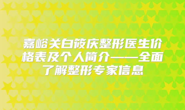 嘉峪关白筱庆整形医生价格表及个人简介——全面了解整形专家信息