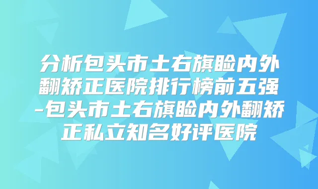分析包头市土右旗睑内外翻矫正医院排行榜前五强-包头市土右旗睑内外翻矫正私立知名好评医院