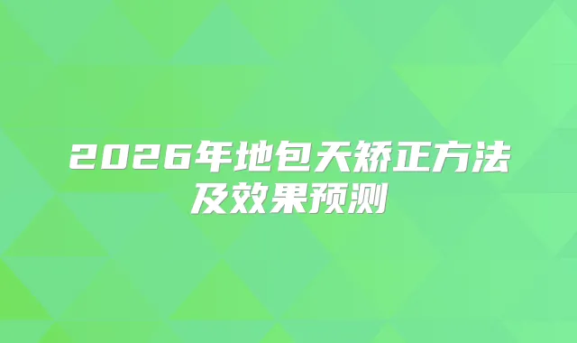 2026年地包天矫正方法及效果预测