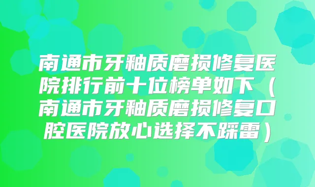 南通市牙釉质磨损修复医院排行前十位榜单如下(南通市牙釉质磨损修复口腔医院放心选择不踩雷)
