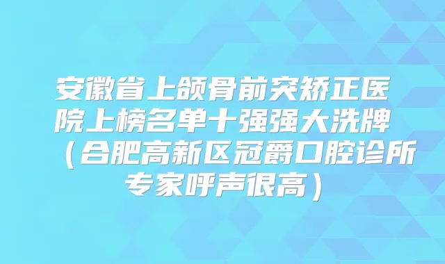 安徽省上颌骨前突矫正医院上榜名单十强强大洗牌（合肥高新区冠爵口腔诊所专家呼声很高）