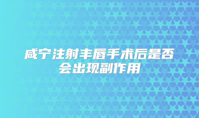 咸宁注射丰唇手术后是否会出现副作用