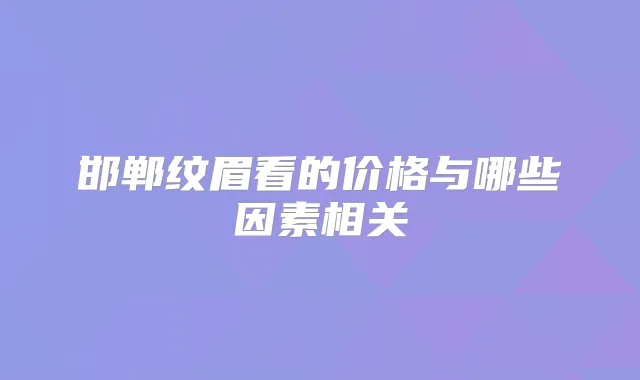 邯郸纹眉看的价格与哪些因素相关