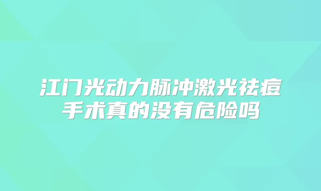 江门光动力脉冲激光祛痘手术真的没有危险吗