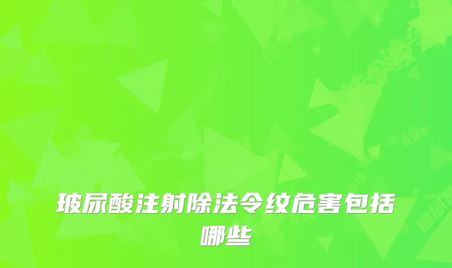 玻尿酸注射除法令纹危害包括哪些