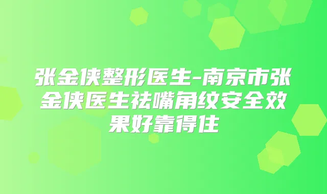 张金侠整形医生-南京市张金侠医生祛嘴角纹安果好靠得住