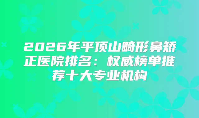 2026年平顶山畸形鼻矫正医院排名：榜单推荐十大专业机构