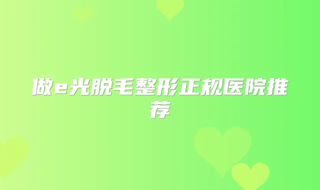 做e光脱毛整形正规医院推荐