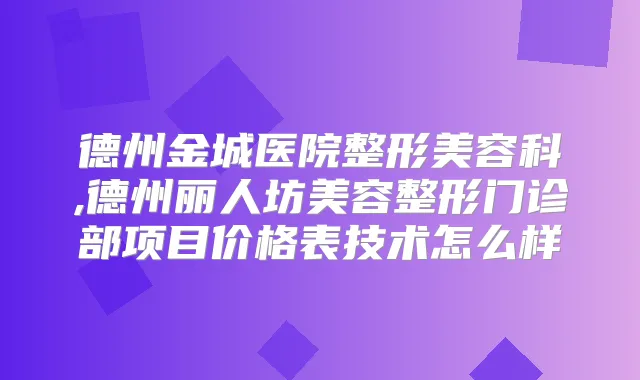 德州金城医院整形美容科,德州丽人坊美容整形门诊部项目价格表技术怎么样