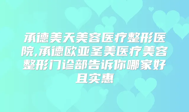 承德美天美容医疗整形医院,承德欧亚圣美医疗美容整形门诊部告诉你哪家好且实惠