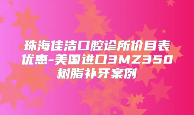 珠海佳洁口腔诊所价目表优惠-美国进口3MZ350树脂补牙案例