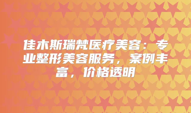 佳木斯瑞梵医疗美容：专业整形美容服务，案例丰富，价格透明