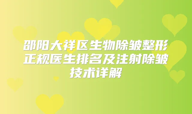 邵阳大祥区生物除皱整形正规医生排名及注射除皱技术详解