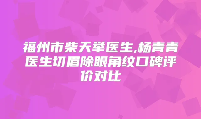 福州市柴天举医生,杨青青医生切眉除眼角纹口碑评价对比