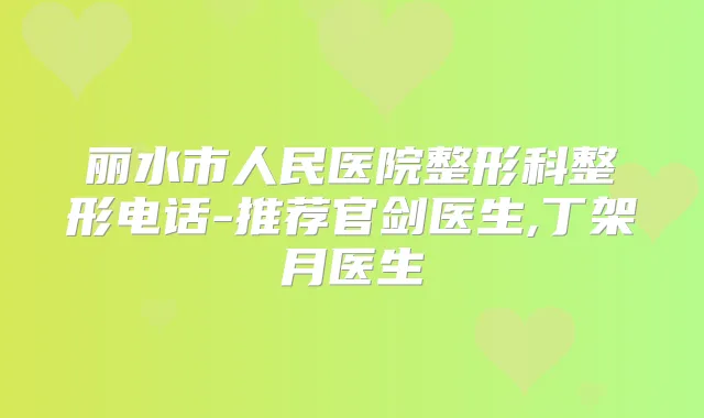 丽水市人民医院整形科整形电话-推荐官剑医生,丁架月医生