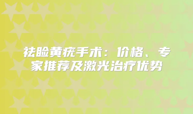 祛睑黄疣手术:价格、专家推荐及激光优势