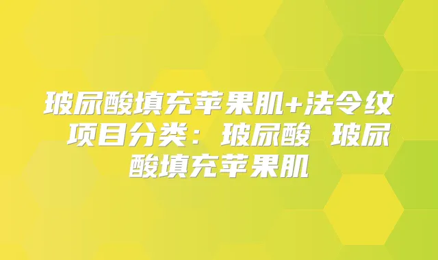 玻尿酸填充苹果肌+法令纹 项目分类:玻尿酸 玻尿酸填充苹果肌