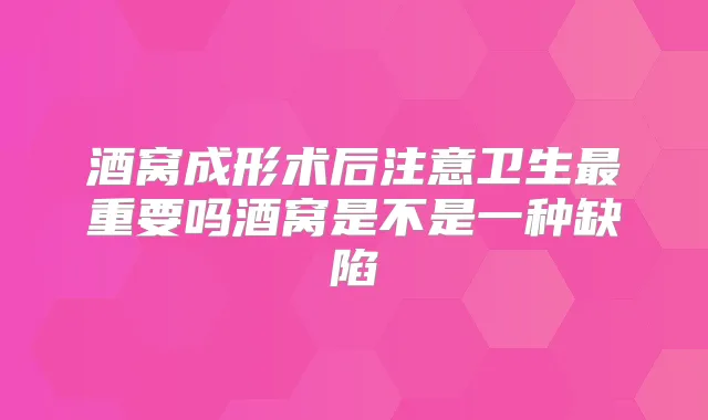 酒窝成形术后注意卫生重要吗酒窝是不是一种缺陷