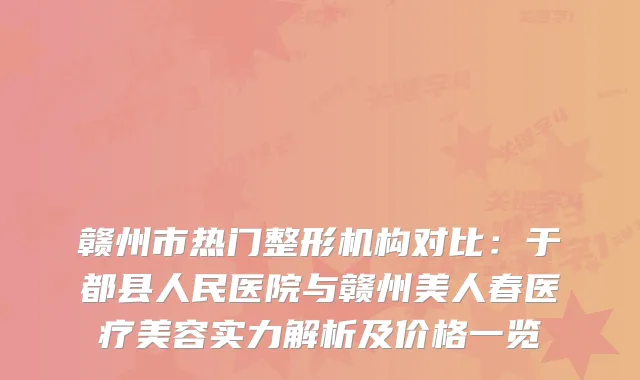 赣州市热门整形机构对比：于都县人民医院与赣州美人春医疗美容实力解析及价格一览