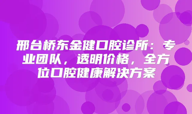 邢台桥东金健口腔诊所:专业团队,透明价格,全方位口腔健康解决方案