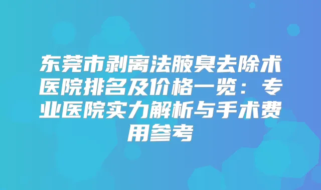 东莞市剥离法腋臭去除术医院排名及价格一览:专业医院实力解析与手术费用参考