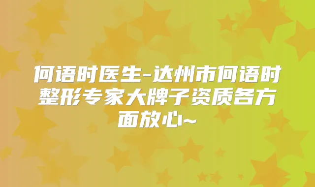 何语时医生-达州市何语时整形专家大牌子资质各方面放心~